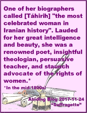 One of her biographers called [Tahirih] "The most celebrated woman in Iranian history." Lauded for her great intelligence and beauty, she was a renowned poet, insightful theologian, persuasive teacher, and staunch advocate for the rights of women. In the mid 1800s! #Teaching #Advocacy #AbidingBlog2017Suffragette